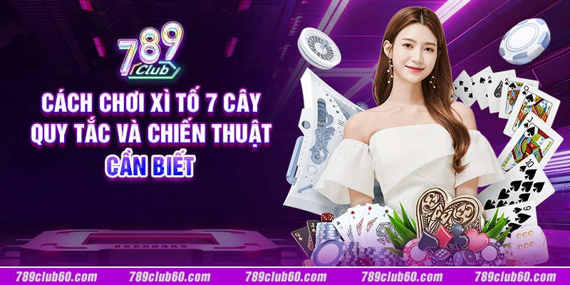 Cách chơi xì tố 7 cây: Quy tắc và chiến thuật cần biết