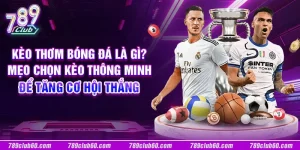 Kèo thơm bóng đá là gì? Mẹo chọn kèo thông minh để tăng cơ hội thắng