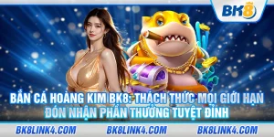 Bắn cá hoàng kim BK8: Thách thức mọi giới hạn, đón nhận phần thưởng tuyệt đỉnh